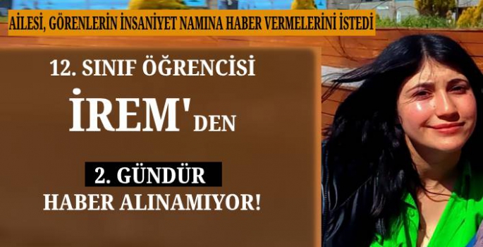 12 Sınıf Öğrencisi İrem'den 2 Gündür Haber Alınamıyor