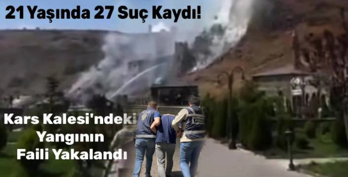 21 Yaşında 27 Suç Kaydı! Kars Kalesi'ndeki Yangının Faili Yakalandı
