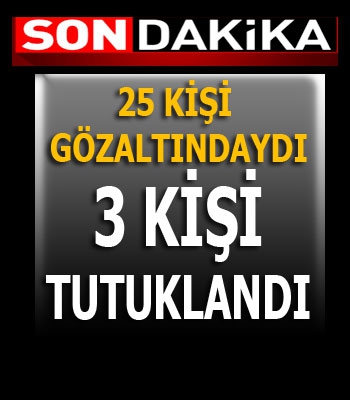 3 KİŞİ TUTUKLANDI