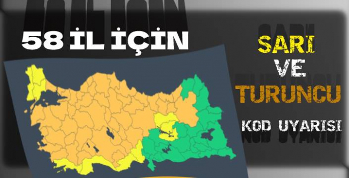 58 İL İÇİN SARI VE TURUNCU KODLU UYARI!