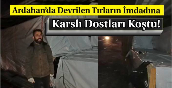 Ardahan'da Devrilen Tırların İmdadına Karslı Dostları Koştu!