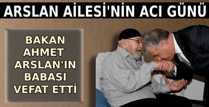 BAKAN AHMET ARSLAN'IN BABASI HACI SÜLEYMAN ARSLAN  VEFAT ETTİ