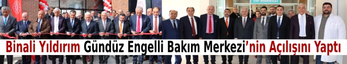 Binali Yıldırım Gündüz Engelli Bakım Merkezi'nin Açılışını Yaptı