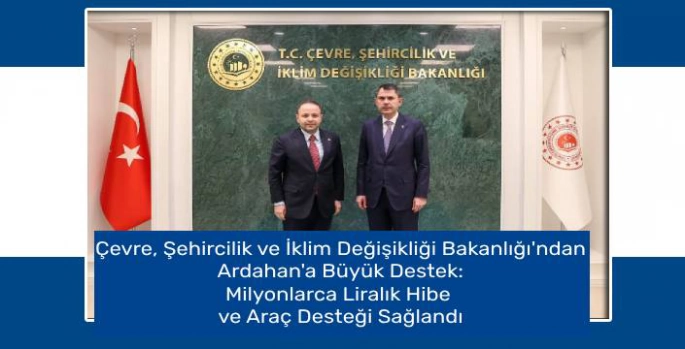 Çevre, Şehircilik ve İklim Değişikliği Bakanlığı'ndan Ardahan'a Büyük Destek: Milyonlarca Liralık Hibe ve Araç Desteği Sağlandı