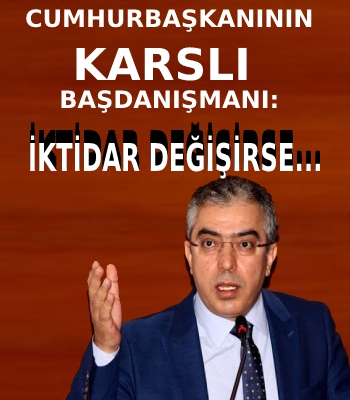 Cumhurbaşkanının Karslı Başdanışmanı Mehmet Uçum: İktidar Değişirse?