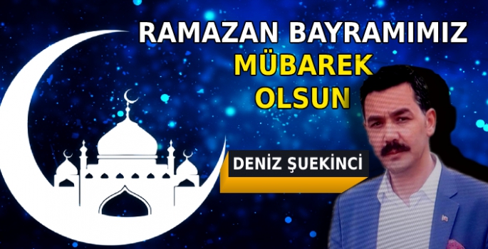 Deniz Şuekinci'nin Ramazan Bayramı Mesajı