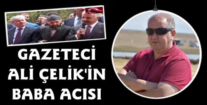 Gazeteci Ali Çelik'in Baba Acısı