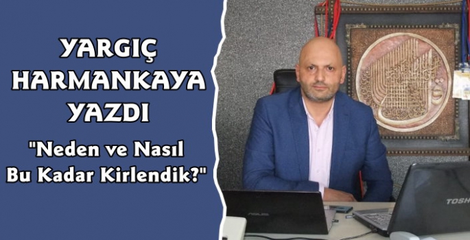 Gazeteci Yargıç Harmankaya Yazdı, Neden ve Nasıl Bu Kadar Kirlendik?