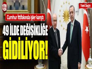 Cumhur İttifakında işler karıştı: 49 ilde değişikliğe gidiliyor