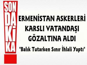 Ermenistan Askerleri Karslı Vatandaşı Gözaltına Aldı