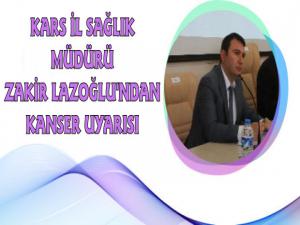 Kars İl Sağlık Müdürü Uzm. Dr. Zakir Lazoğlu'ndan Kanser Uyarısı