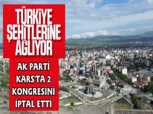 Kars'ta AK Parti Şehitlerimiz İçin  İki Kongresini İptal Etti