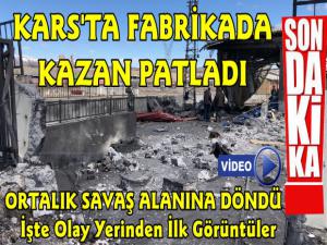  Karsta Fabrikada Buhar Kazanı Patladı Ortalık Savaş Alanına Döndü