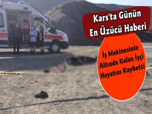 Kars'ta İş Makinesinin Altında Kalan İşçi Yaşamını Yitirdi