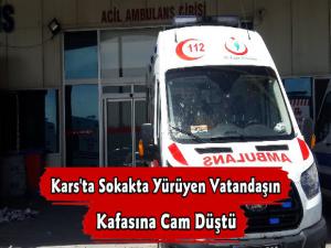 Kars'ta Sokakta Yürüyen Vatandaşın Kafasına Cam Düştü