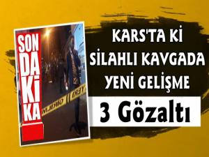 Kars'taki Silahlı Kavga Olayında Yeni Gelişme 3 Gözaltı