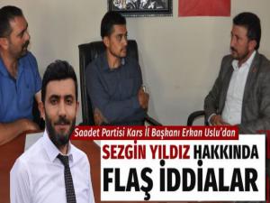 Saadet Partisi Kars İl Başkanı Erkan Usludan Sezgin Yıldız hakkında flaş iddialar