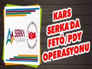 Kars'ta FETÖ/PDY Operasyonu SERKA'ya Sıçradı