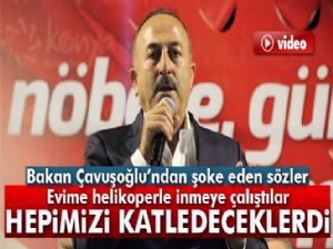 Bakan Çavuşoğlu: 'Hepimizi katledeceklerdi'