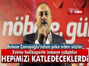 Bakan Çavuşoğlu: 'Hepimizi katledeceklerdi'