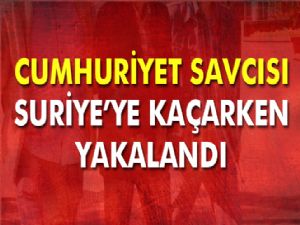 Erzurum Cumhuriyet Savcısı Suriye'ye Kaçarken Yakalandı