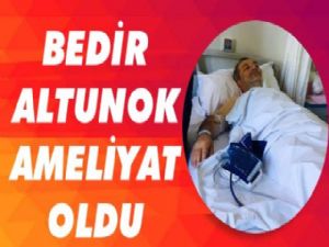 Bedir Altunok ameliyat oldu