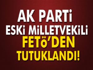 AK Parti eski milletvekili tutuklandı