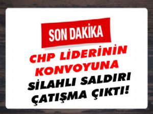 Kılıçdaroğlu'nun Konvoyuna Silahlı Saldırı, Çatışma çıktı