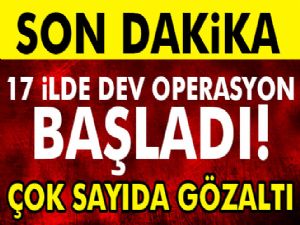 17 ilde dev FETÖ operasyonu başladı!