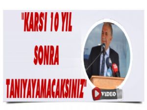 Beyribey: Kars'ı on yıl sonra tanıyamayacaksınız