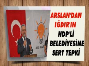 Arslan'dan Iğdır'ın HDP'li Belediyesine Sert Tepki