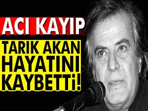 Tarık Akan hayatını kaybetti