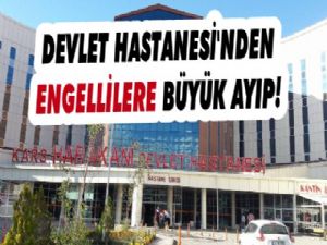 Kars Devlet Hastanesi'nden 'Engellilere' Büyük Ayıp!