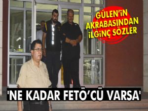 Gülen'in akrabası: 'FETÖ'nün Allah cezasını versin'