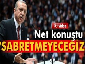Cumhurbaşkanı Erdoğan; Artık Sabretmeyeceğiz