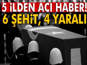 5 ilden acı haber geldi! 6 şehit, 4 yaralı