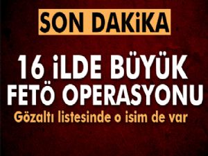 16 İlde Büyük FETÖ Operasyonu