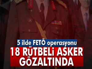 FETÖ operasyonu: 18 rütbeli askere gözaltı