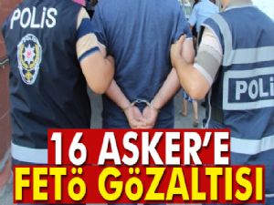 16 asker FETÖ'den gözaltına alındı