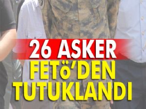 FETÖ Operasyonları Devam Ediyor, 26 asker tutuklandı