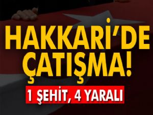 Hakkari'de çatışma: 1 şehit, 4 yaralı!