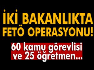 İki bakanlıkta FETÖ operasyonu!