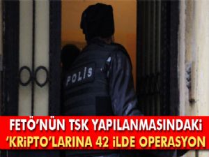 42 ilde FETÖ'nün TSK yapılanmasındaki 'kripto' elemanlarına operasyon