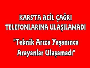 Kars'ta Acil Çağrı Numaralarına Ulaşılamadı