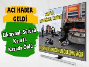 Kars'ta Kaza Yapan Ukraynalı Sürücü Öldü