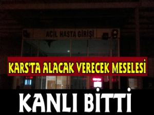 Kars'ta Alacak Verecek Meselesi Kanlı Bitti, 1 Yaralı