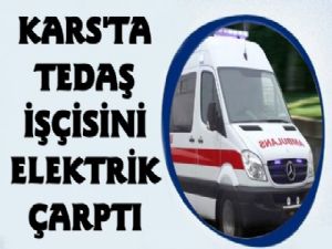 Kars'ta Tedaş Görevlisi Elektrik Akımına Kapıldı