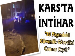 Kars'ta 38 Yaþýnda Güvenlik Görevlisi Ýntihar Etti