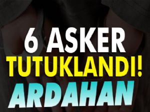 Ardahan'da 6 asker tutuklandı