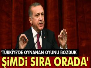 Erdoğan: 'Türkiye'de oynanan oyunu bozduk, şimdi sıra orada'